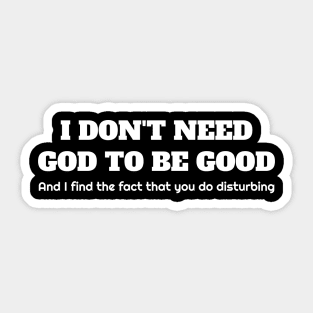 I don't need god to be good. And I find the fact that you do disturbing. Sticker